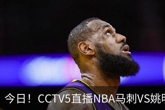 今日！CCTV5直播NBA马刺VS姚明老东家火箭，文班亚马PK杜兰特