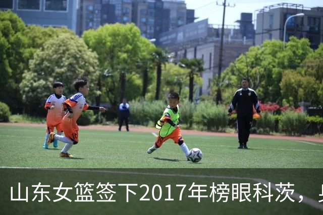 山东女篮签下2017年榜眼科茨，身高193cm