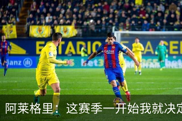 阿莱格里：这赛季一开始我就决定了，要踢全线压上的进攻足球